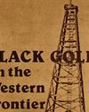 BLACK GOLD ON THE WESTERN FRONTIER