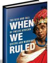 WHEN WE RULED: THE RISE AND FALL OF TWELVE AFRICAN QUEENS AND WARRIORS WHEN WE RULED: THE RISE AND FALL OF TWELVE AFRICAN QUEENS AND WARRIORS